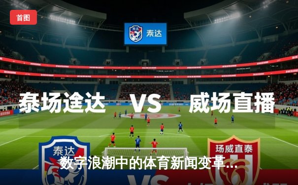 数字浪潮中的体育新闻变革：从信息传递到生态构建