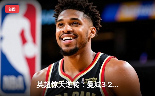 英超惊天逆转：曼城3-2绝杀热刺，哈兰德双响+95分钟绝杀