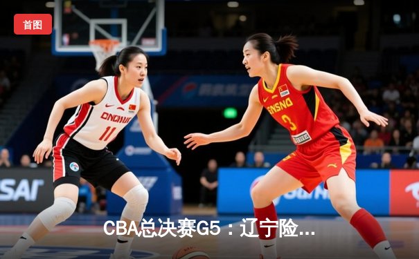 CBA总决赛G5：辽宁险胜广东卫冕成功 赵继伟荣膺FMVP