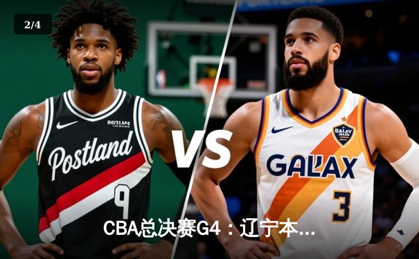 CBA总决赛G4：辽宁本钢加时险胜新疆伊力特 总比分3-1夺赛点 - 2