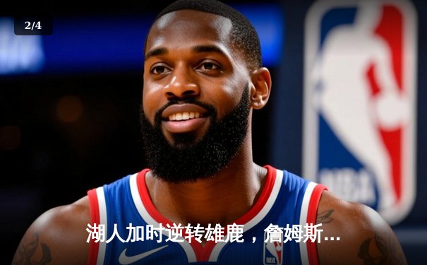 湖人加时逆转雄鹿，詹姆斯砍下三双率队豪取四连胜 - 2