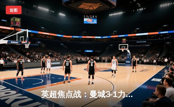 英超焦点战：曼城3-1力克阿森纳，哈兰德梅开二度锁定胜局