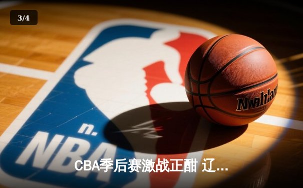 CBA季后赛激战正酣 辽宁本钢加时险胜广东宏远总分2-1领先 - 3