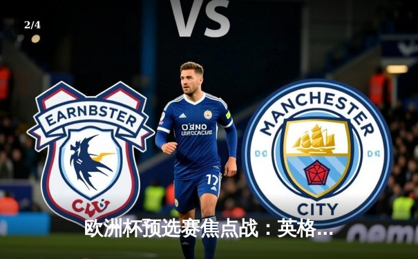 欧洲杯预选赛焦点战：英格兰2-1逆转意大利 凯恩点射绝杀锁定晋级名额 - 2