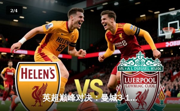 英超巅峰对决：曼城3-1逆转曼联，哈兰德双响锁定胜局 - 2